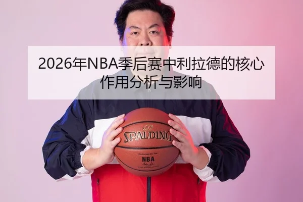 2026年NBA季后赛中利拉德的核心作用分析与影响