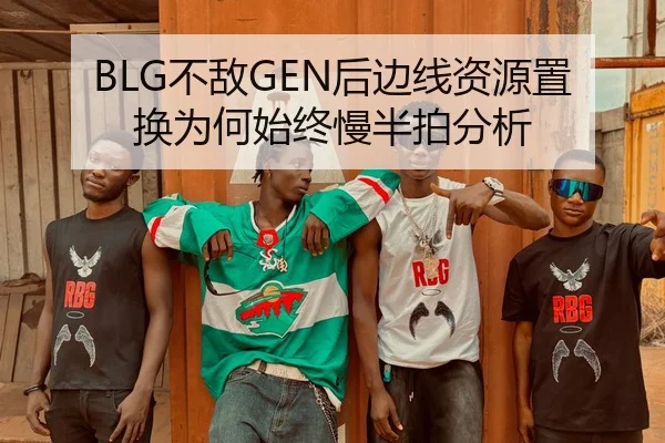 BLG不敌GEN后边线资源置换为何始终慢半拍分析