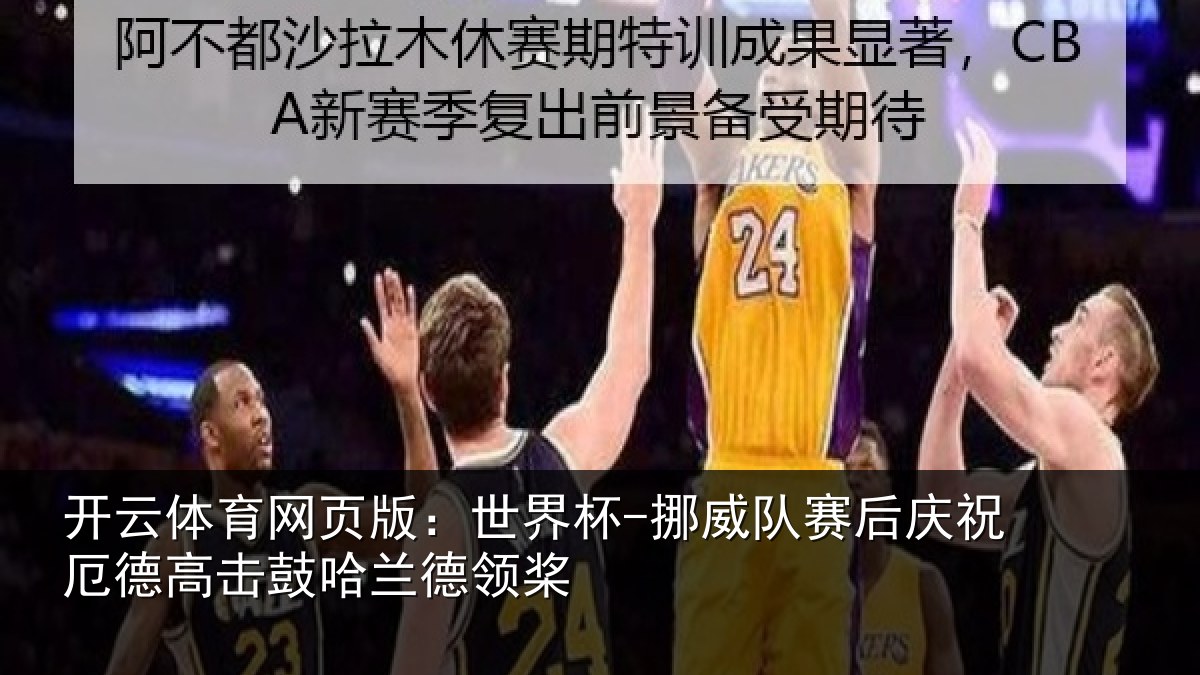 开云体育网页版:世界杯-挪威队赛后庆祝相关情况领桨