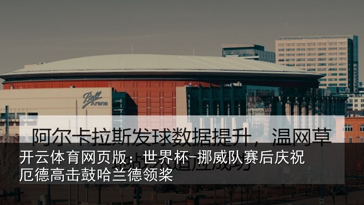 开云体育网页版:世界杯-挪威队赛后庆祝厄德高击鼓哈兰德领桨