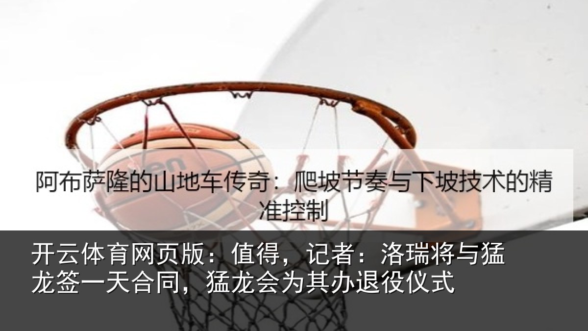 开云体育网页版:值得,记者:洛瑞相关情况同,猛龙会为其办退役仪式
