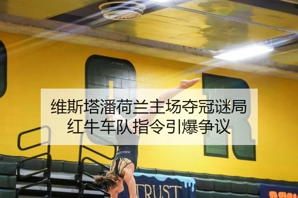 维斯塔潘荷兰主场夺冠谜局 红牛车队指令引爆争议