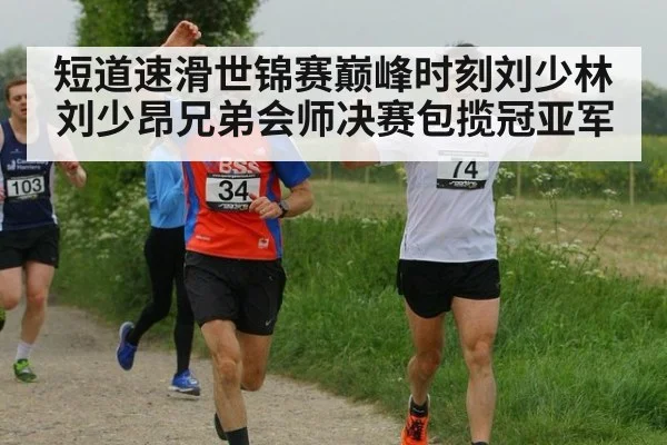 短道速滑世锦赛巅峰时刻刘少林刘少昂兄弟会师决赛包揽冠亚军