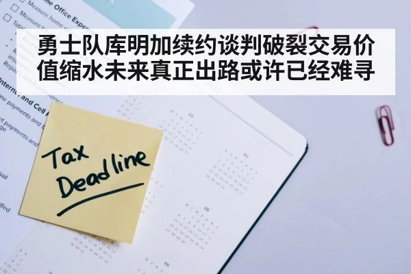 勇士队库明加续约谈判破裂交易价值缩水未来真正出路或许已经难寻