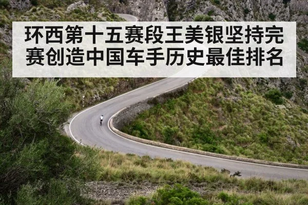环西第十五赛段王美银坚持完赛创造中国车手历史最佳排名